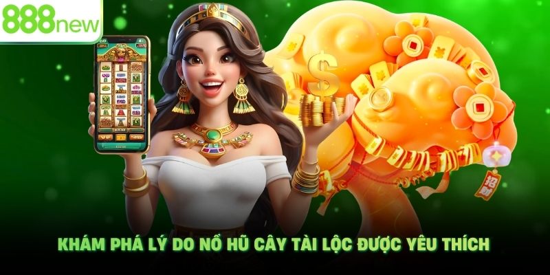 Khám phá lý do nổ hũ Cây Tài Lộc được yêu thích