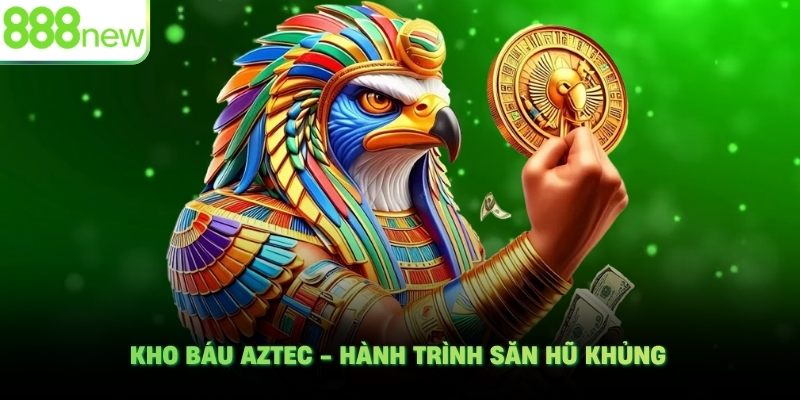 Kho báu Aztec - Hành trình săn hũ khủng