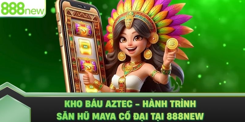 Kho Báu Aztec - Hành Trình Săn Hũ Maya Cổ Đại Tại 888NEW