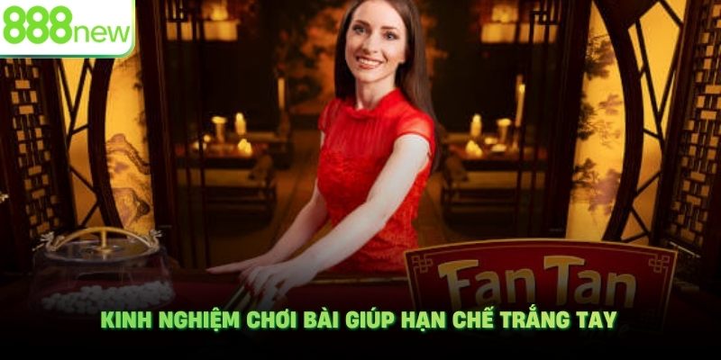 Kinh nghiệm chơi bài giúp hạn chế trắng tay