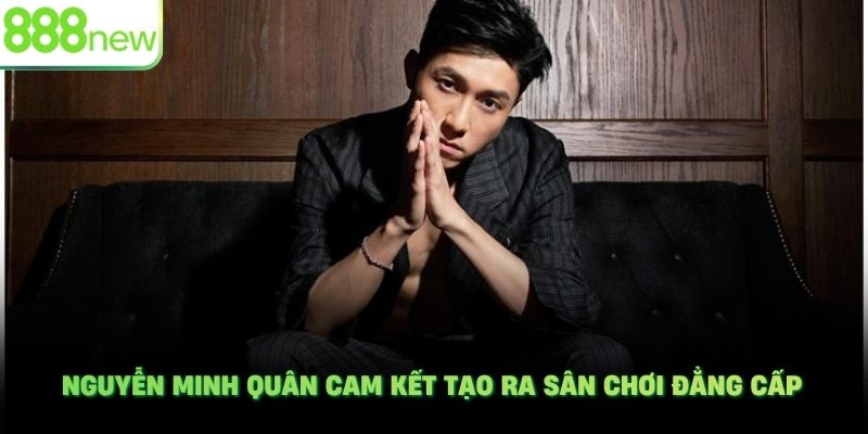 Nguyễn Minh Quân cam kết tạo ra sân chơi đẳng cấp