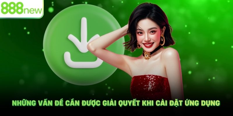 Những vấn đề cần được giải quyết khi cài đặt ứng dụng