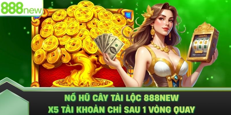 Nổ Hũ Cây Tài Lộc 888NEW - X5 Tài Khoản Chỉ Sau 1 Vòng Quay