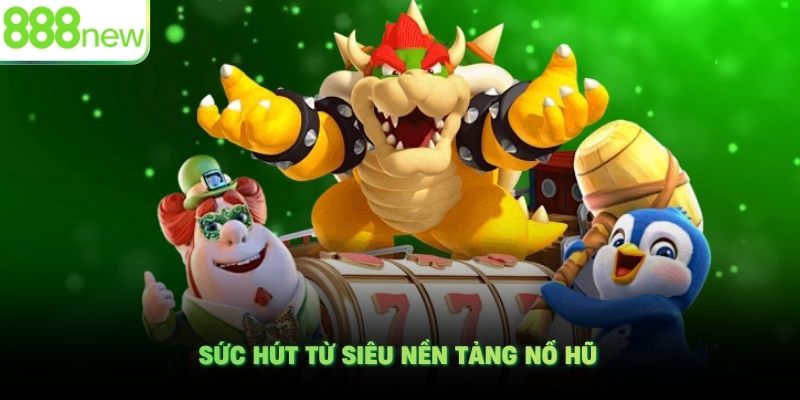Sức hút từ siêu nền tảng nổ hũ