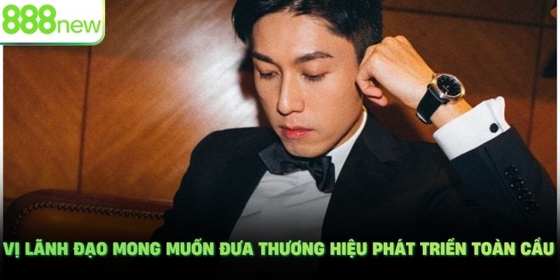 Vị lãnh đạo mong muốn đưa thương hiệu phát triển toàn cầu